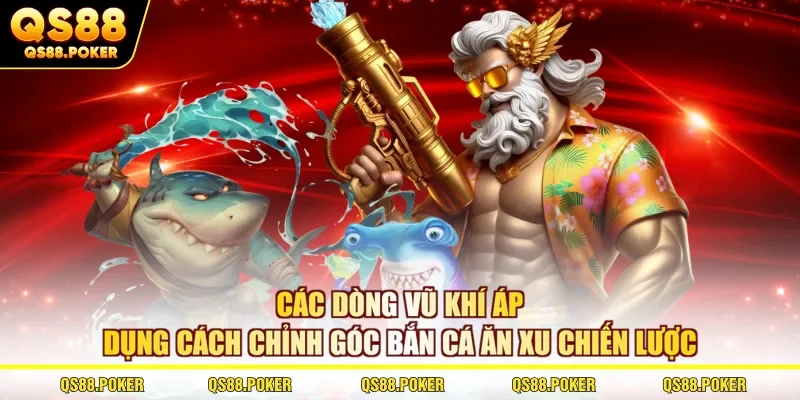 Các dòng vũ khí áp dụng cách chỉnh góc bắn cá ăn xu chiến lược 
