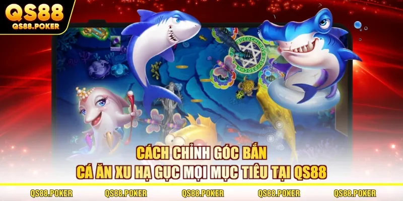 Cách Chỉnh Góc Bắn Cá Ăn Xu Hạ Gục Mọi Mục Tiêu Tại QS88