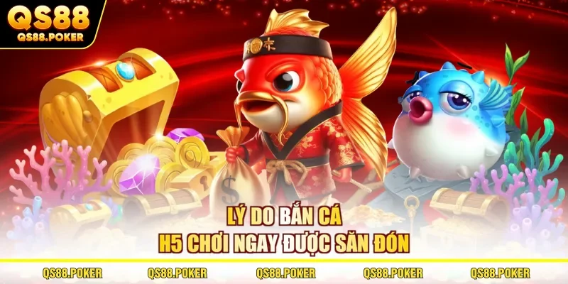 Lý do bắn cá H5 chơi ngay được săn đón