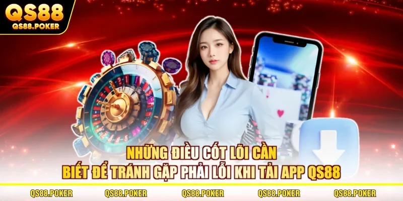 Những điều cốt lõi cần biết để tránh gặp phải lỗi khi tải app QS88