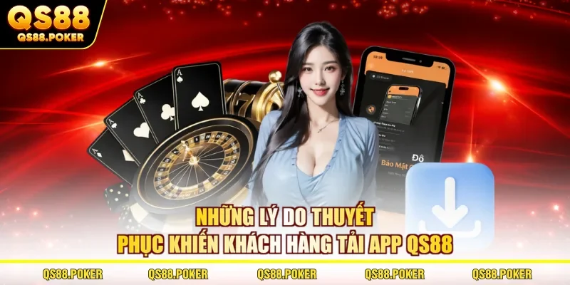 Những lý do thuyết phục khiến khách hàng tải app QS88